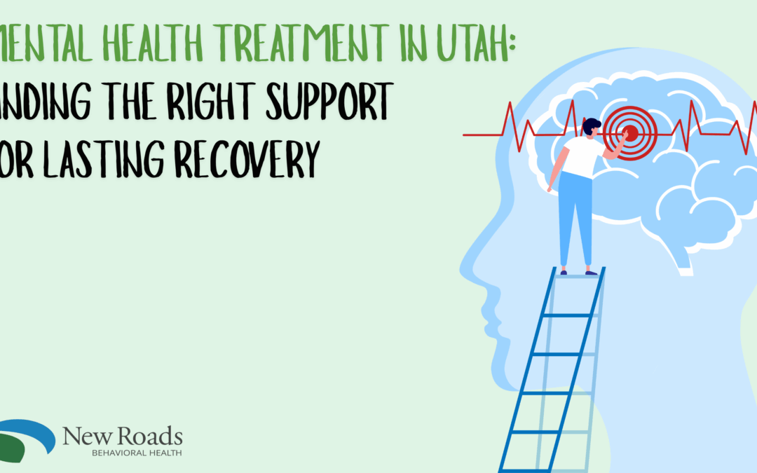 New Roads Behavioral Health | Mental Health Treatment in Utah: Finding the Right Support for Lasting Recovery