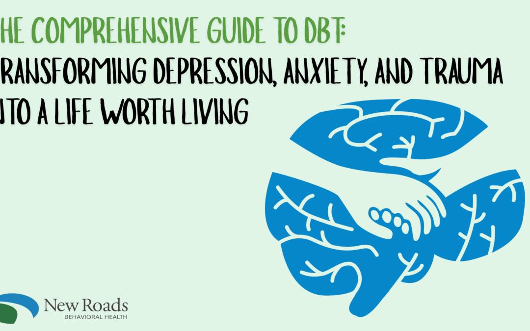 New Roads Behavioral Health | The Comprehensive Guide to DBT: Transforming Depression, Anxiety, and Trauma into a Life Worth Living